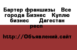 Бартер франшизы - Все города Бизнес » Куплю бизнес   . Дагестан респ.